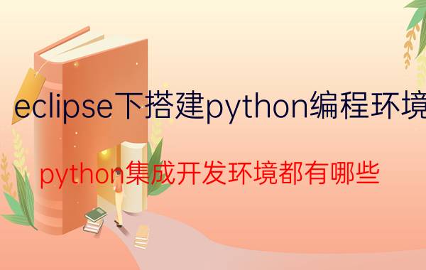 eclipse下搭建python编程环境 python集成开发环境都有哪些？